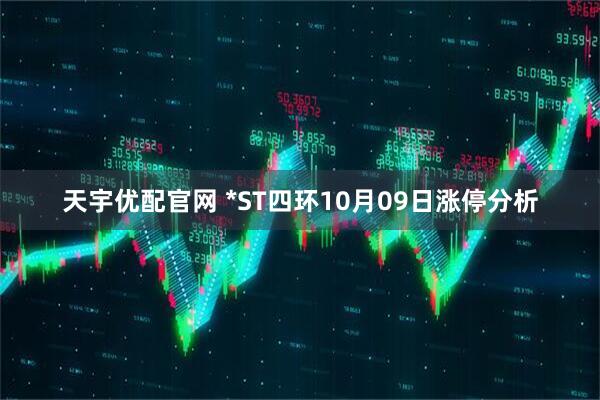 天宇优配官网 *ST四环10月09日涨停分析