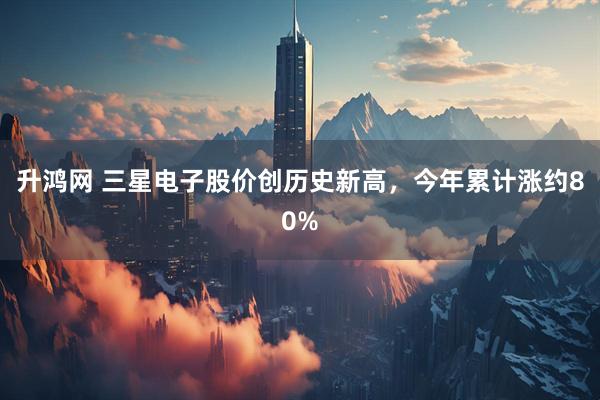 升鸿网 三星电子股价创历史新高，今年累计涨约80%