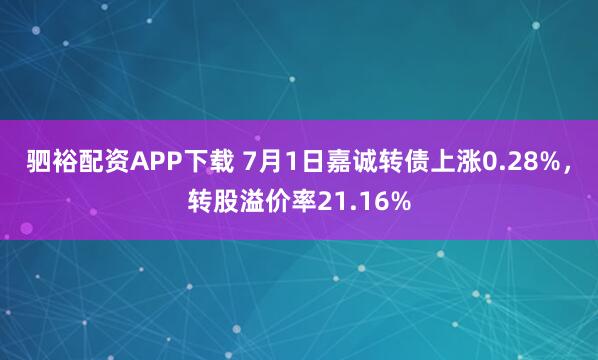 驷裕配资APP下载 7月1日嘉诚转债上涨0.28%，转股溢价率21.16%