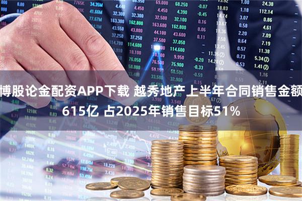 博股论金配资APP下载 越秀地产上半年合同销售金额615亿 占2025年销售目标51%