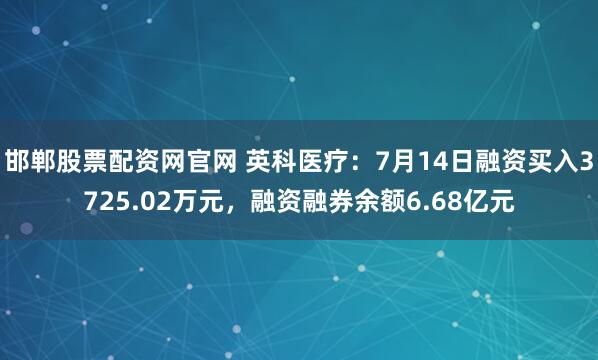 邯郸股票配资网官网 英科医疗：7月14日融资买入3725.02万元，融资融券余额6.68亿元