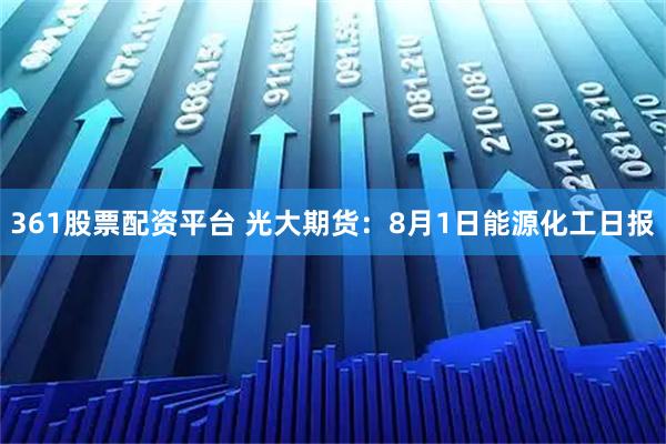 361股票配资平台 光大期货：8月1日能源化工日报