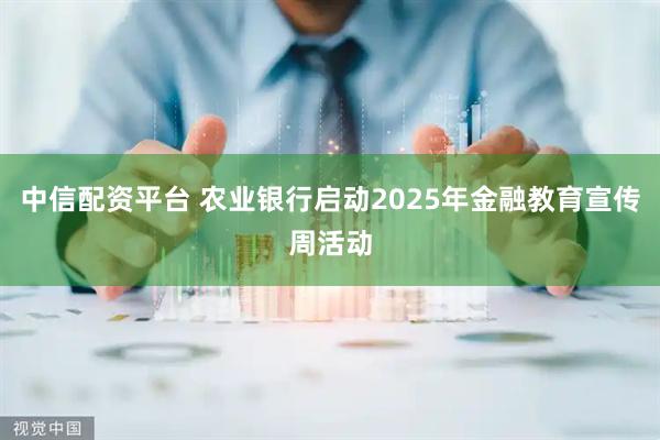 中信配资平台 农业银行启动2025年金融教育宣传周活动