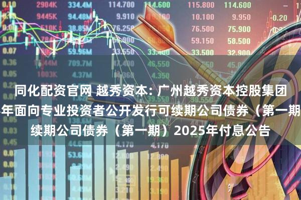 同化配资官网 越秀资本: 广州越秀资本控股集团股份有限公司2024年面向专业投资者公开发行可续期公司债券（第一期）2025年付息公告