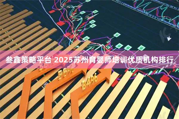 叁鑫策略平台 2025苏州育婴师培训优质机构排行