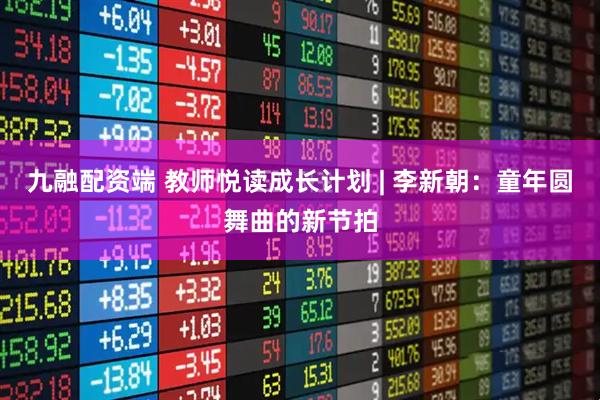 九融配资端 教师悦读成长计划 | 李新朝：童年圆舞曲的新节拍