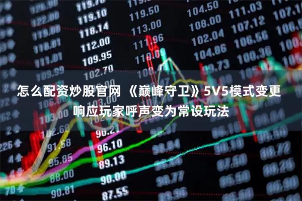 怎么配资炒股官网 《巅峰守卫》5V5模式变更 响应玩家呼声变为常设玩法