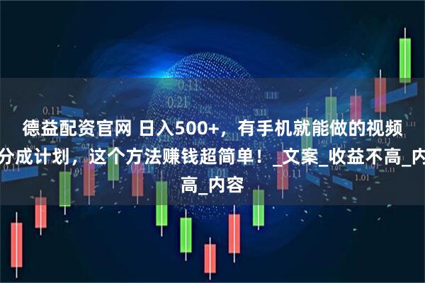 德益配资官网 日入500+，有手机就能做的视频号分成计划，这个方法赚钱超简单！_文案_收益不高_内容