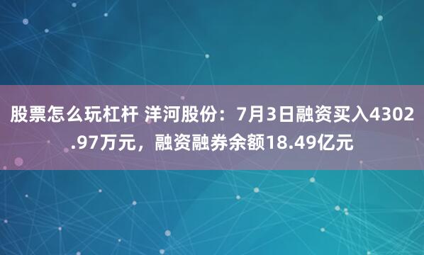 股票怎么玩杠杆 洋河股份：7月3日融资买入4302.97万元，融资融券余额18.49亿元