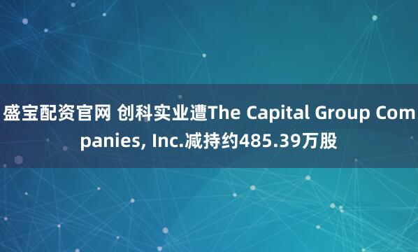 盛宝配资官网 创科实业遭The Capital Group Companies, Inc.减持约485.39万股