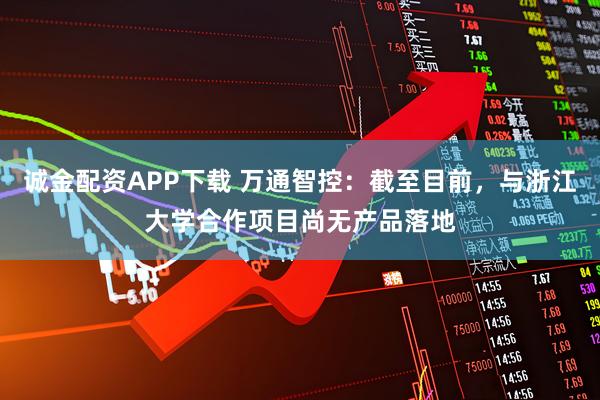 诚金配资APP下载 万通智控：截至目前，与浙江大学合作项目尚无产品落地