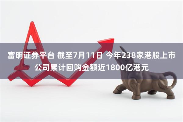 富明证券平台 截至7月11日 今年238家港股上市公司累计回购金额近1800亿港元
