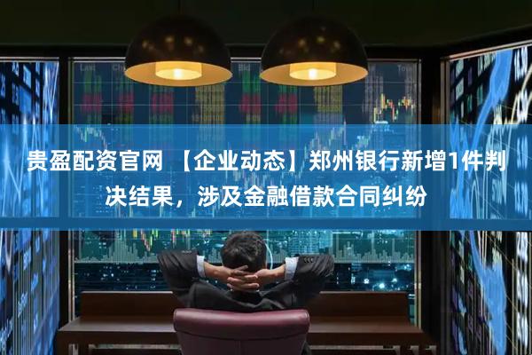 贵盈配资官网 【企业动态】郑州银行新增1件判决结果，涉及金融借款合同纠纷