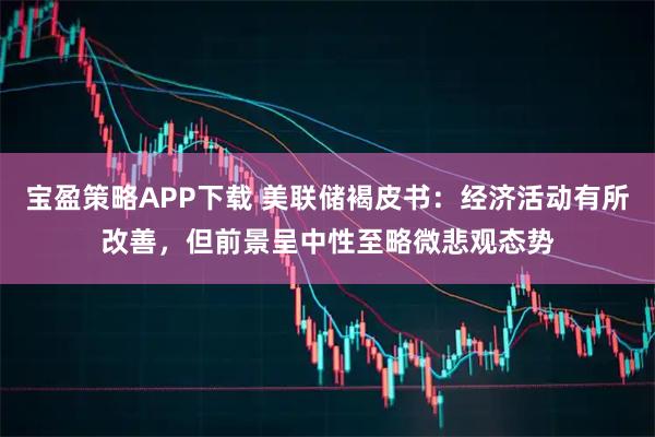 宝盈策略APP下载 美联储褐皮书：经济活动有所改善，但前景呈中性至略微悲观态势