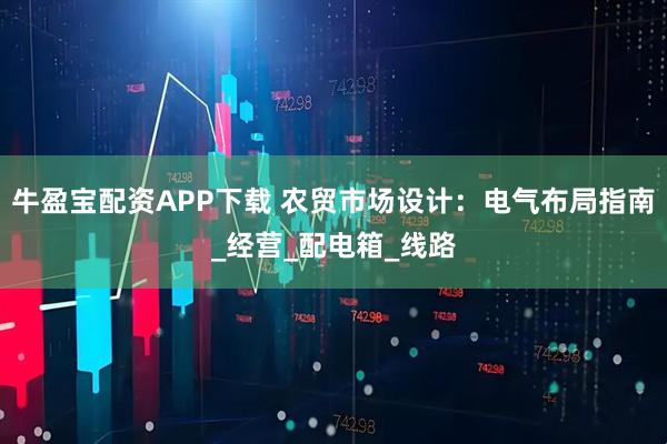 牛盈宝配资APP下载 农贸市场设计：电气布局指南_经营_配电箱_线路