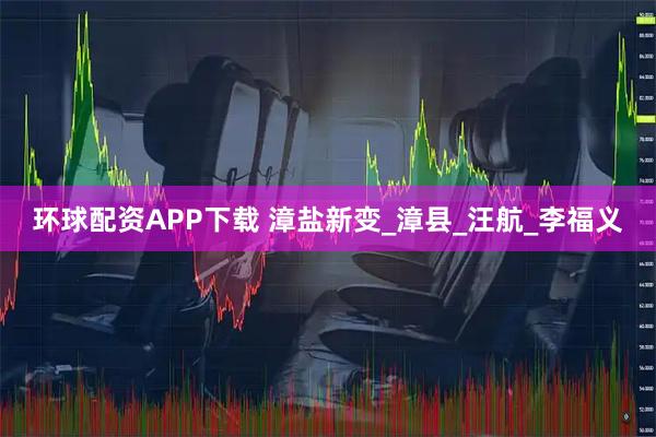 环球配资APP下载 漳盐新变_漳县_汪航_李福义