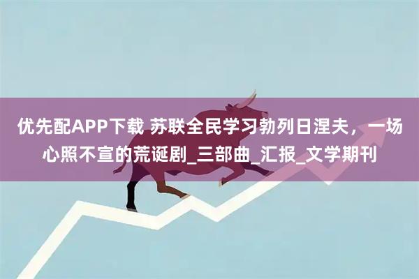 优先配APP下载 苏联全民学习勃列日涅夫，一场心照不宣的荒诞剧_三部曲_汇报_文学期刊