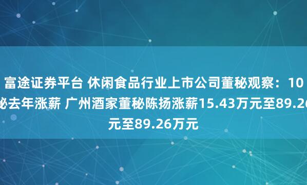 富途证券平台 休闲食品行业上市公司董秘观察：10位董秘去年涨薪 广州酒家董秘陈扬涨薪15.43万元至89.26万元