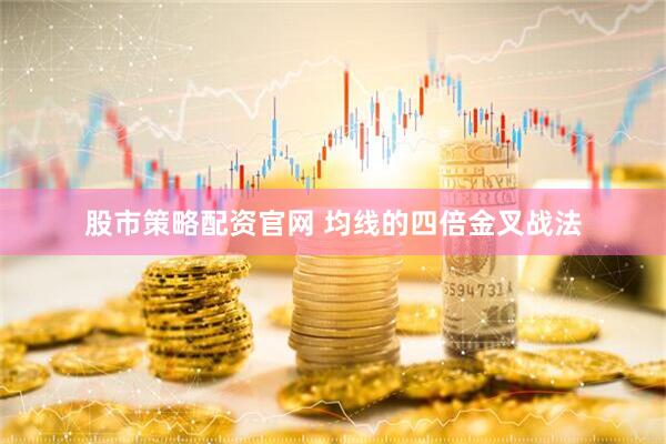 股市策略配资官网 均线的四倍金叉战法