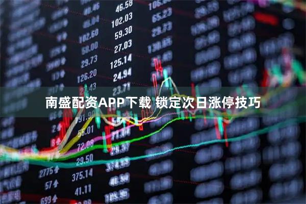 南盛配资APP下载 锁定次日涨停技巧