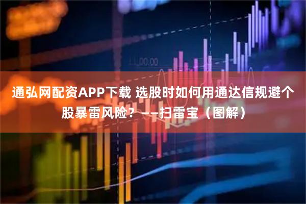 通弘网配资APP下载 选股时如何用通达信规避个股暴雷风险？——扫雷宝（图解）