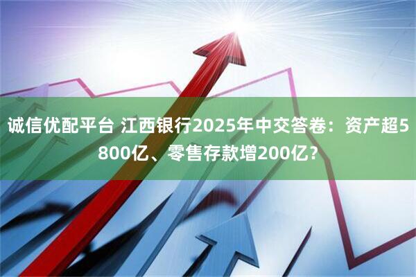 诚信优配平台 江西银行2025年中交答卷：资产超5800亿、零售存款增200亿？